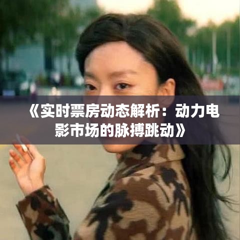 《实时票房动态解析：动力电影市场的脉搏跳动》