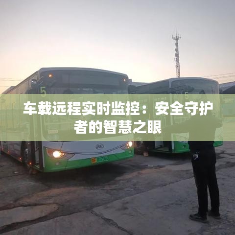 车载远程实时监控：安全守护者的智慧之眼