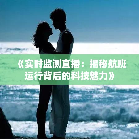 《实时监测直播：揭秘航班运行背后的科技魅力》