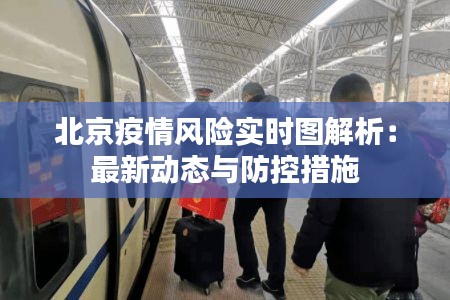 北京疫情风险实时图解析：最新动态与防控措施