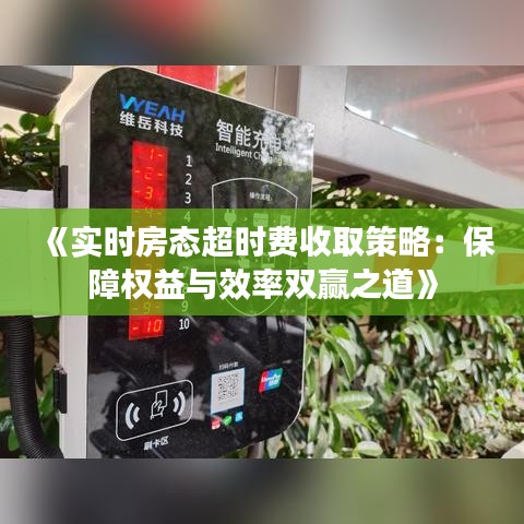 《实时房态超时费收取策略：保障权益与效率双赢之道》