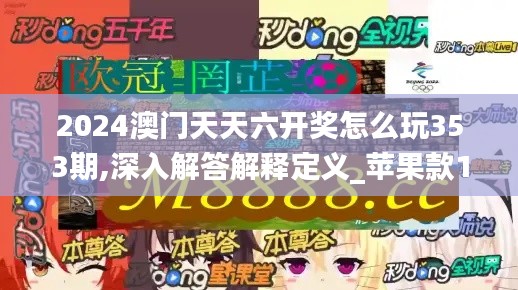 2024澳门天天六开奖怎么玩353期,深入解答解释定义_苹果款18.709