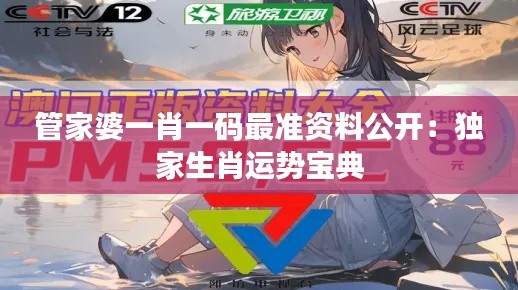 管家婆一肖一码最准资料公开：独家生肖运势宝典