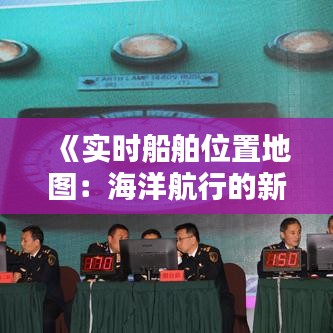 《实时船舶位置地图：海洋航行的新时代导航利器》