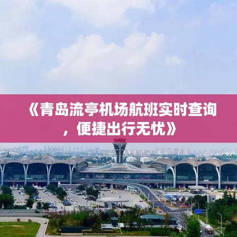 《青岛流亭机场航班实时查询，便捷出行无忧》