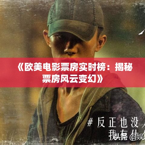 《欧美电影票房实时榜：揭秘票房风云变幻》