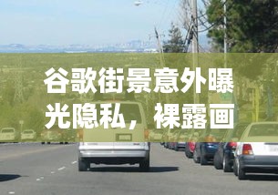 谷歌街景意外曝光隐私，裸露画面引发争议