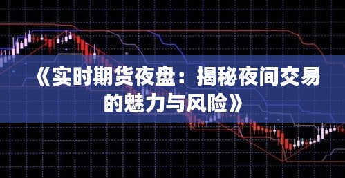 《实时期货夜盘：揭秘夜间交易的魅力与风险》