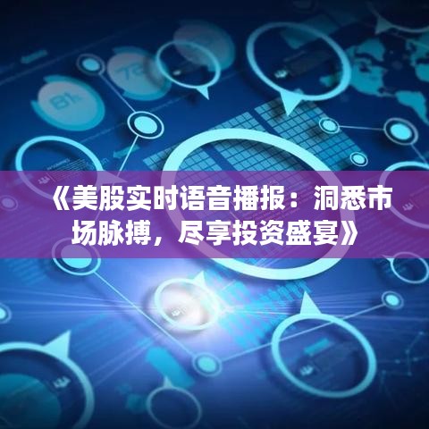 《美股实时语音播报：洞悉市场脉搏，尽享投资盛宴》