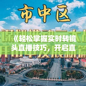 《轻松掌握实时转镜头直播技巧，开启直播新篇章》