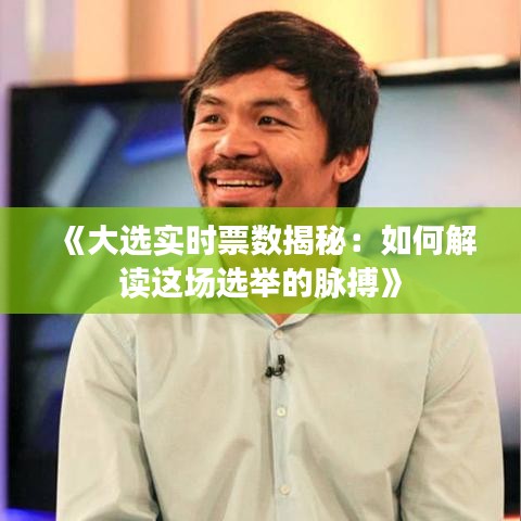 《大选实时票数揭秘：如何解读这场选举的脉搏》