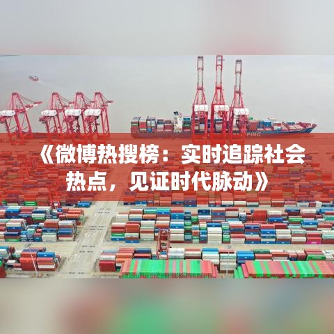 《微博热搜榜：实时追踪社会热点，见证时代脉动》