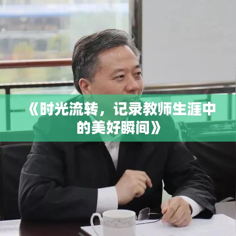 《时光流转，记录教师生涯中的美好瞬间》