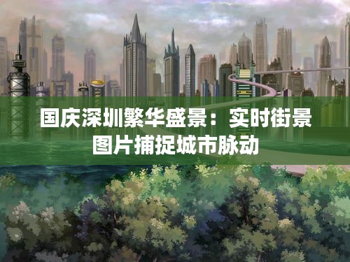 国庆深圳繁华盛景：实时街景图片捕捉城市脉动