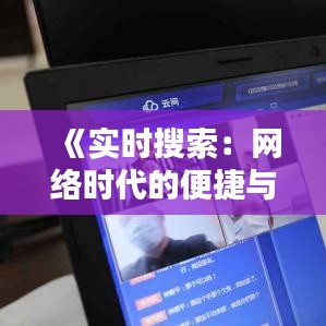 《实时搜索：网络时代的便捷与挑战》