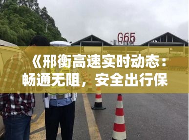 《邢衡高速实时动态：畅通无阻，安全出行保障》