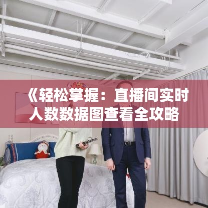 《轻松掌握：直播间实时人数数据图查看全攻略》