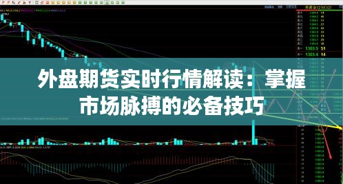 外盘期货实时行情解读：掌握市场脉搏的必备技巧
