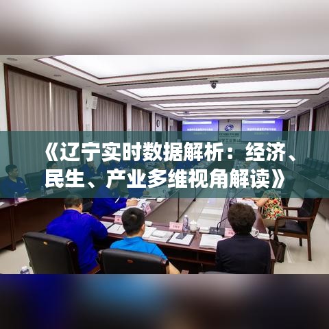 《辽宁实时数据解析：经济、民生、产业多维视角解读》