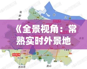 《全景视角：常熟实时外景地图全览》