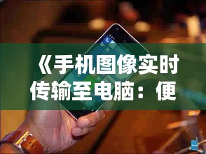 《手机图像实时传输至电脑：便捷互联新体验》