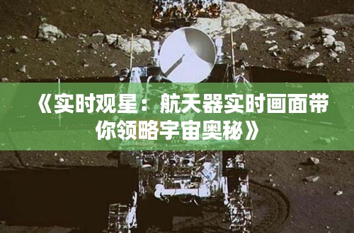 《实时观星：航天器实时画面带你领略宇宙奥秘》