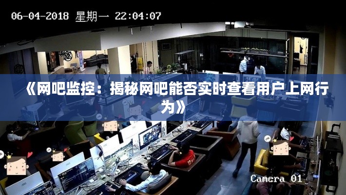 《网吧监控：揭秘网吧能否实时查看用户上网行为》