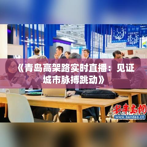 《青岛高架路实时直播：见证城市脉搏跳动》
