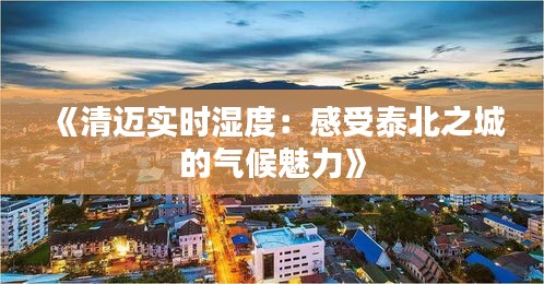 《清迈实时湿度：感受泰北之城的气候魅力》