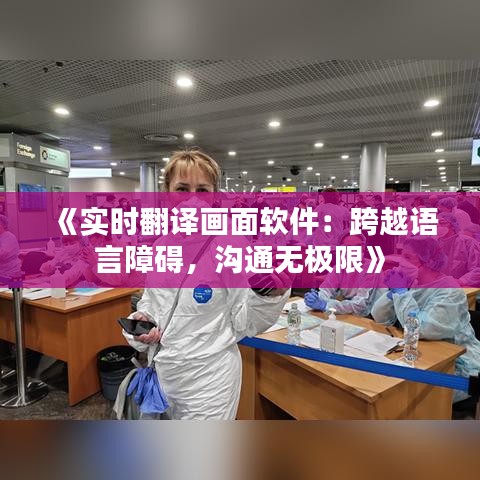 《实时翻译画面软件：跨越语言障碍，沟通无极限》