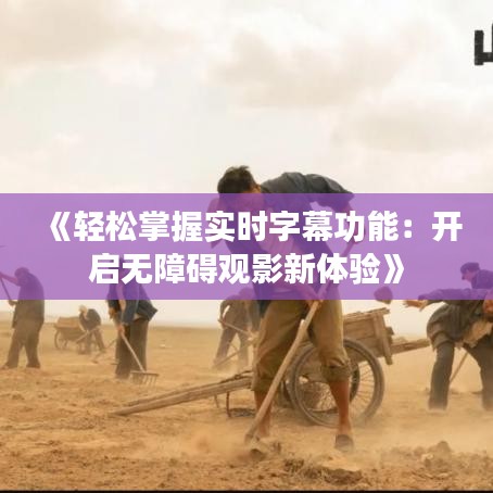 《轻松掌握实时字幕功能：开启无障碍观影新体验》