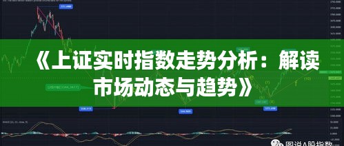 《上证实时指数走势分析：解读市场动态与趋势》