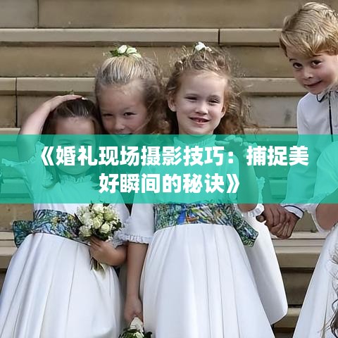 《婚礼现场摄影技巧：捕捉美好瞬间的秘诀》