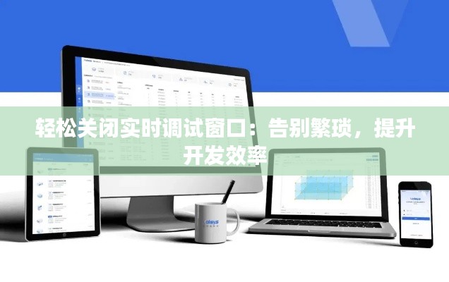轻松关闭实时调试窗口：告别繁琐，提升开发效率