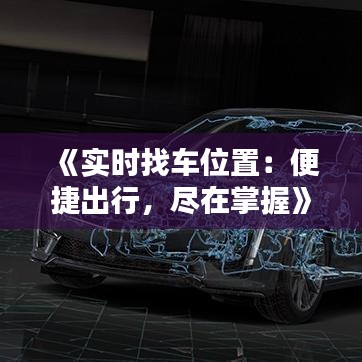 《实时找车位置：便捷出行，尽在掌握》
