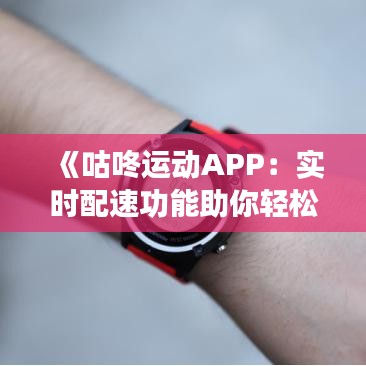 《咕咚运动APP：实时配速功能助你轻松掌控跑步节奏》