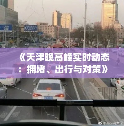 《天津晚高峰实时动态：拥堵、出行与对策》