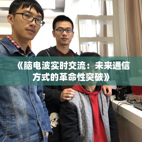《脑电波实时交流：未来通信方式的革命性突破》