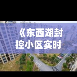 《东西湖封控小区实时清单：最新动态一览无遗》