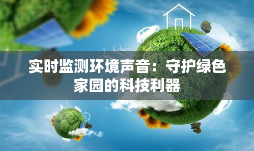 实时监测环境声音：守护绿色家园的科技利器