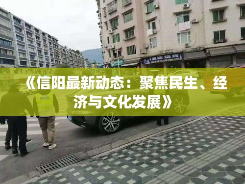 《信阳最新动态：聚焦民生、经济与文化发展》