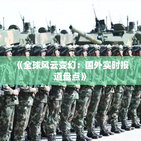 《全球风云变幻：国外实时报道盘点》