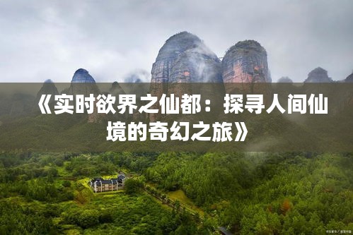 《实时欲界之仙都：探寻人间仙境的奇幻之旅》