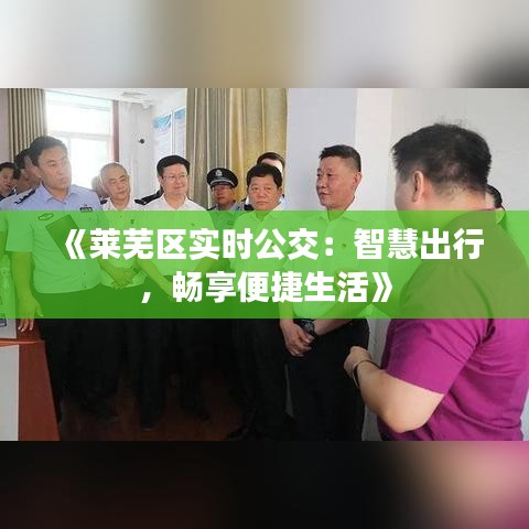 《莱芜区实时公交：智慧出行，畅享便捷生活》