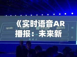 《实时语音AR播报：未来新闻体验的革新之旅》
