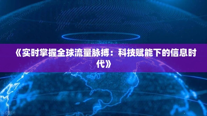 《实时掌握全球流量脉搏：科技赋能下的信息时代》