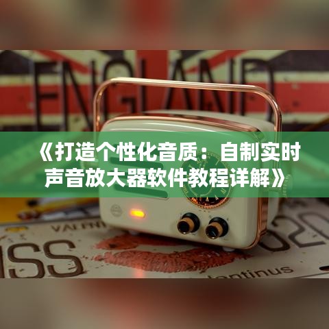 《打造个性化音质：自制实时声音放大器软件教程详解》