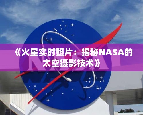 《火星实时照片：揭秘NASA的太空摄影技术》