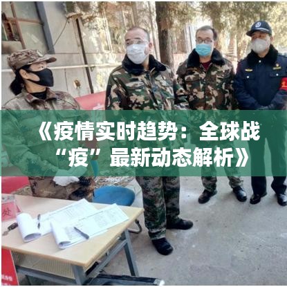 《疫情实时趋势：全球战“疫”最新动态解析》