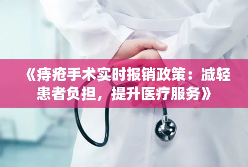 《痔疮手术实时报销政策：减轻患者负担，提升医疗服务》